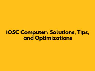 iOSC Computer: Solutions, Tips, and Optimizations