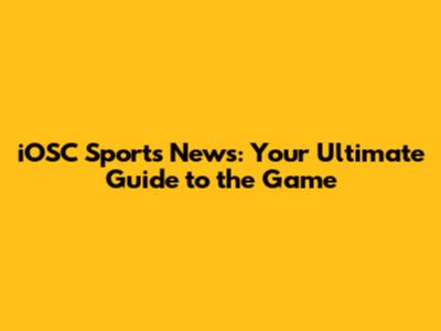 iOSC Sports News: Your Ultimate Guide to the Game