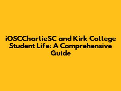 iOSCCharlieSC and Kirk College Student Life: A Comprehensive Guide