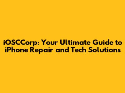 iOSCCorp: Your Ultimate Guide to iPhone Repair and Tech Solutions