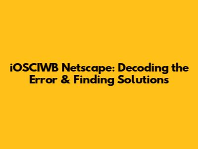 iOSCIWB Netscape: Decoding the Error & Finding Solutions