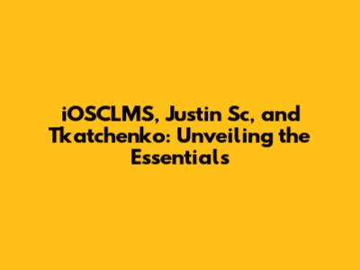 iOSCLMS, Justin Sc, and Tkatchenko: Unveiling the Essentials