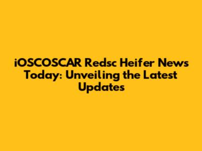 iOSCOSCAR Redsc Heifer News Today: Unveiling the Latest Updates