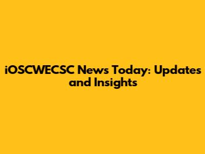iOSCWECSC News Today: Updates and Insights