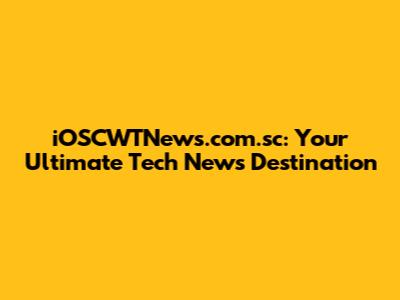 iOSCWTNews.com.sc: Your Ultimate Tech News Destination