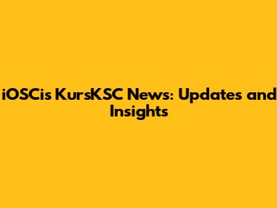 iOSCis KursKSC News: Updates and Insights