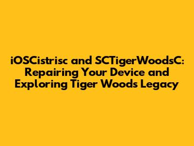 iOSCistrisc and SCTigerWoodsC: Repairing Your Device and Exploring Tiger Woods' Legacy