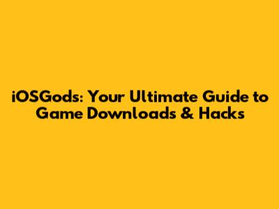 iOSGods: Your Ultimate Guide to Game Downloads & Hacks