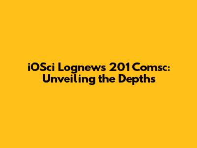 iOSci Lognews 201 Comsc: Unveiling the Depths