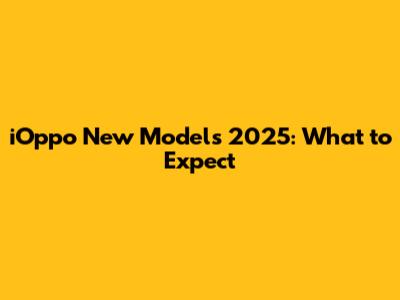 iOppo New Models 2025: What to Expect