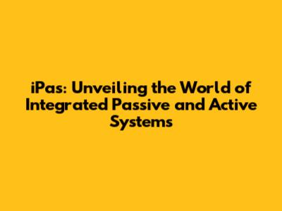 iPas: Unveiling the World of Integrated Passive and Active Systems