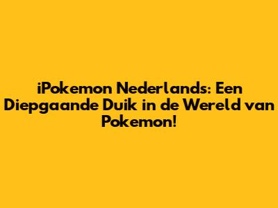 iPokemon Nederlands: Een Diepgaande Duik in de Wereld van Pokemon!