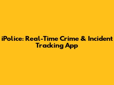 iPolice: Real-Time Crime & Incident Tracking App