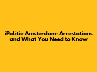 iPolitie Amsterdam: Arrestations and What You Need to Know