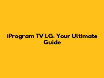 iProgram TV LG: Your Ultimate Guide