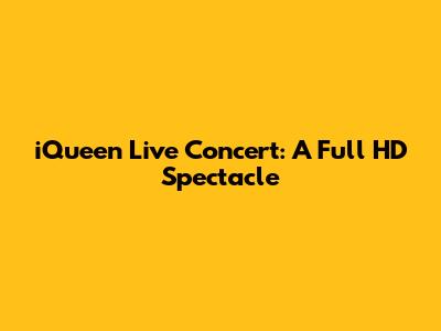iQueen Live Concert: A Full HD Spectacle
