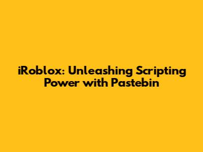 iRoblox: Unleashing Scripting Power with Pastebin