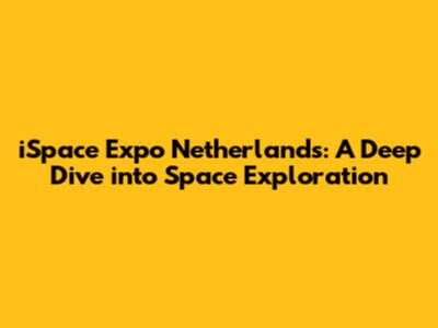 iSpace Expo Netherlands: A Deep Dive into Space Exploration