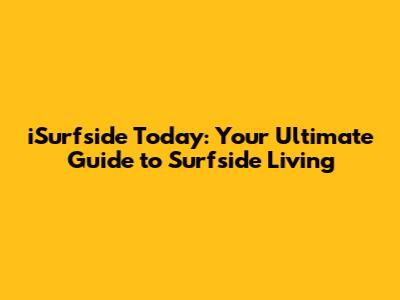 iSurfside Today: Your Ultimate Guide to Surfside Living