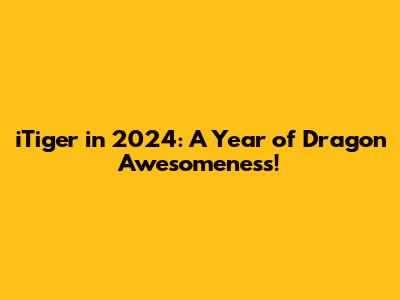 iTiger in 2024: A Year of Dragon Awesomeness!