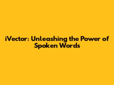iVector: Unleashing the Power of Spoken Words