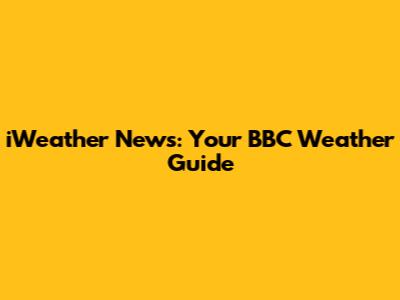 iWeather News: Your BBC Weather Guide