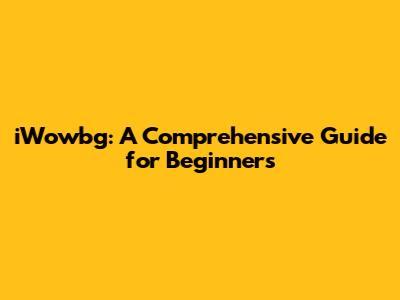iWowbg: A Comprehensive Guide for Beginners