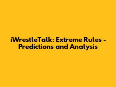 iWrestleTalk: Extreme Rules - Predictions and Analysis