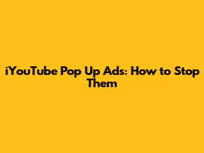 iYouTube Pop Up Ads: How to Stop Them