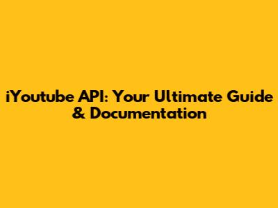 iYoutube API: Your Ultimate Guide & Documentation