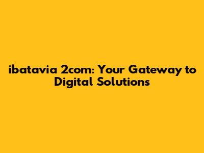 ibatavia 2com: Your Gateway to Digital Solutions