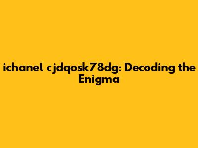 ichanel cjdqosk78dg: Decoding the Enigma