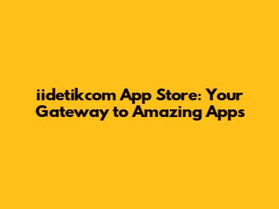 iidetikcom App Store: Your Gateway to Amazing Apps