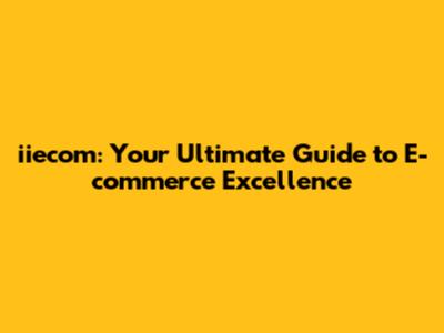 iiecom: Your Ultimate Guide to E-commerce Excellence