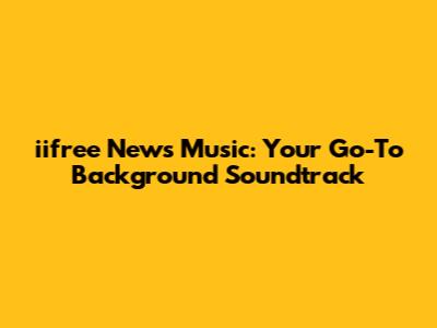 iifree News Music: Your Go-To Background Soundtrack