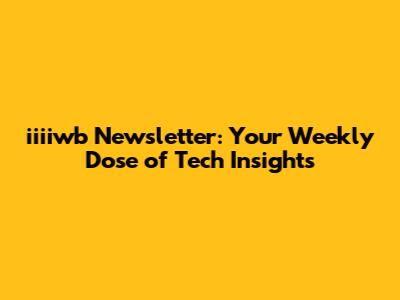 iiiiwb Newsletter: Your Weekly Dose of Tech Insights