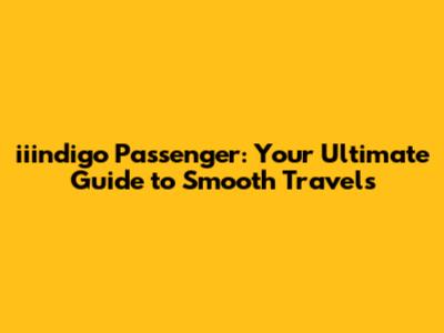 iiindigo Passenger: Your Ultimate Guide to Smooth Travels