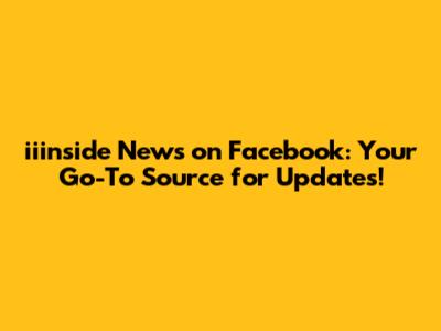 iiinside News on Facebook: Your Go-To Source for Updates!
