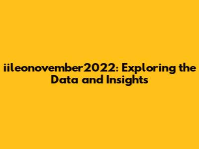 iileonovember2022: Exploring the Data and Insights