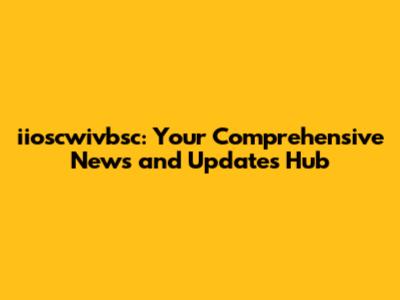 iioscwivbsc: Your Comprehensive News and Updates Hub