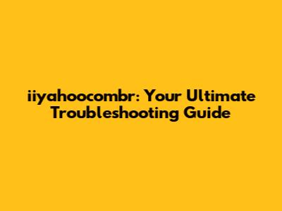 iiyahoocombr: Your Ultimate Troubleshooting Guide