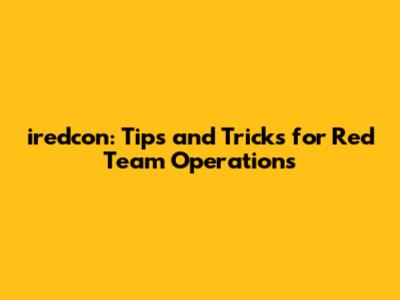 iredcon: Tips and Tricks for Red Team Operations