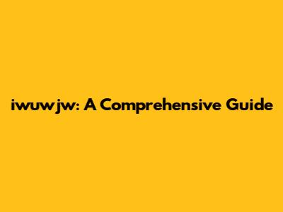 iwuwjw: A Comprehensive Guide