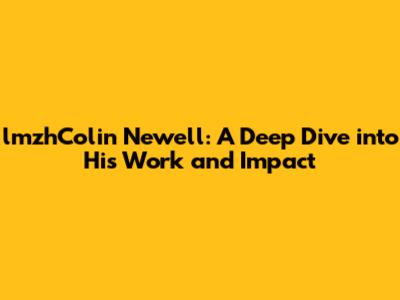 lmzhColin Newell: A Deep Dive into His Work and Impact