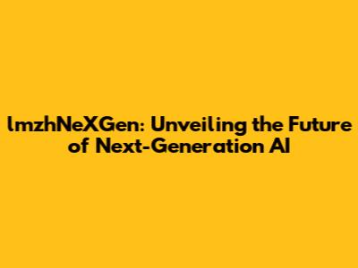 lmzhNeXGen: Unveiling the Future of Next-Generation AI