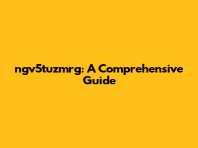 ngv5tuzmrg: A Comprehensive Guide