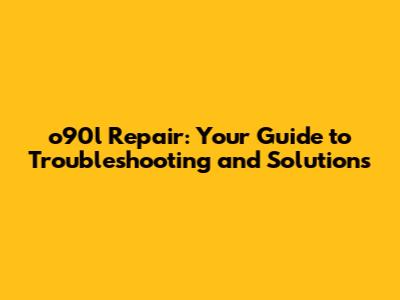 o90l Repair: Your Guide to Troubleshooting and Solutions