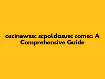 oscinewssc scpoldasusc comsc: A Comprehensive Guide