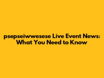 psepseiwwesese Live Event News: What You Need to Know