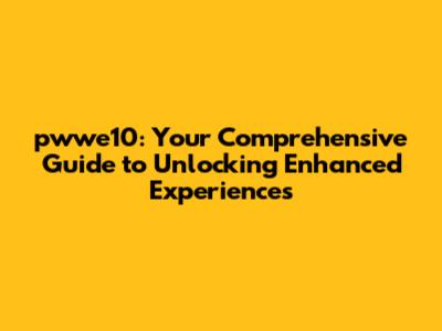pwwe10: Your Comprehensive Guide to Unlocking Enhanced Experiences